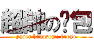 超帥の麵包 (super handsome bread)