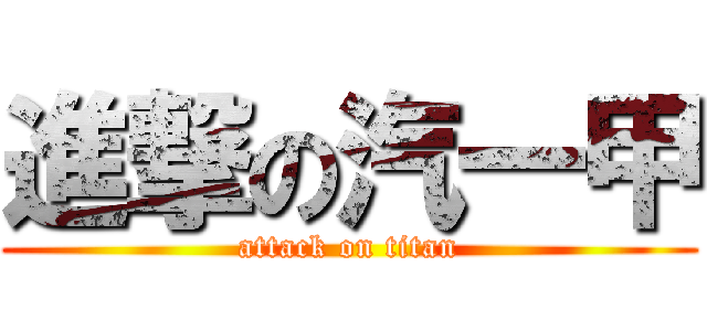 進撃の汽一甲 (attack on titan)