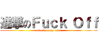 進撃のＦｕｃｋ Ｏｆｆ (attack on my asss)