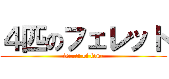 ４匹のフェレット (ferret of four)