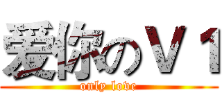 爱你のＶ１ (only love)