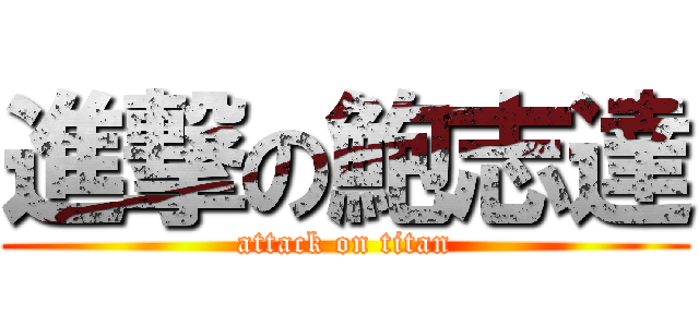 進撃の鮑志達 (attack on titan)