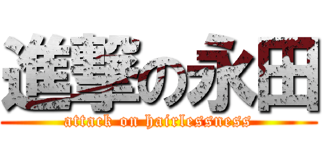 進撃の永田 (attack on hairlessness)