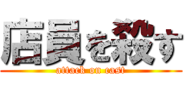 店員を殺す (attack on cast)