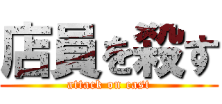 店員を殺す (attack on cast)