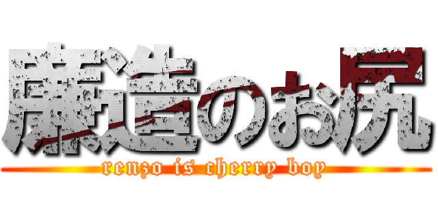 廉造のお尻 (renzo is cherry boy)
