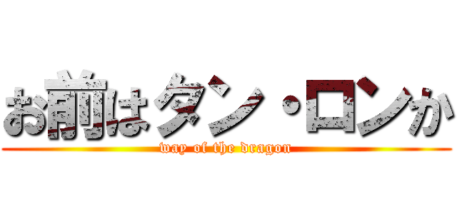 お前はタン・ロンか (way of the dragon)