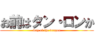 お前はタン・ロンか (way of the dragon)