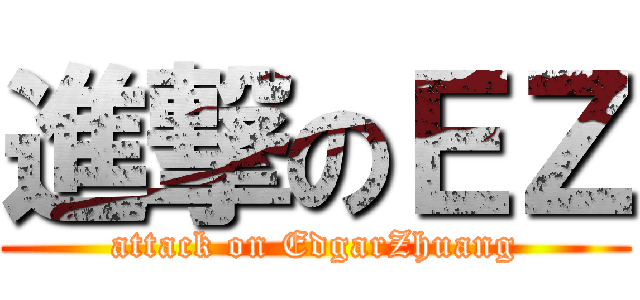 進撃のＥＺ (attack on EdgarZhuang)