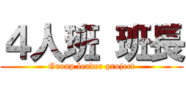 ４人班 班長 (Group leader project)