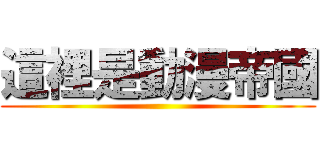 這裡是動漫帝國 ()