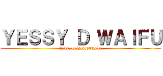 ＹＥＳＳＹ Ｄ ＷＡＩＦＵ (linktr.ee/yessydwaifu)