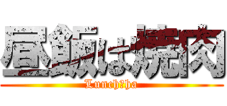 昼飯は焼肉 (Lunch　ha)