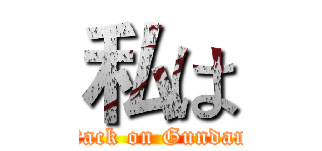 私は (attack on Gundam )