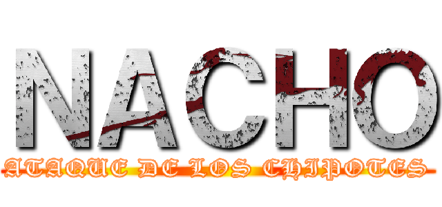 ＮＡＣＨＯ (ATAQUE DE LOS CHIPOTES)
