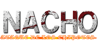 ＮＡＣＨＯ (ATAQUE DE LOS CHIPOTES)