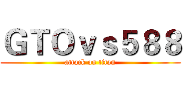 ＧＴＯｖｓ５８８ (attack on titan)