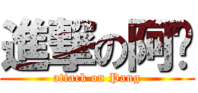 進撃の阿ㄆ (attack on Pang)