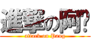 進撃の阿ㄆ (attack on Pang)