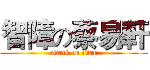 智障の蔡易軒 (attack on titan)