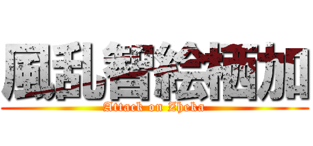 風乱智絵栖加 (Attack on Zheka)