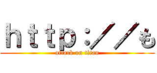 ｈｔｔｐ：／／も (attack on titan)