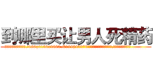 到哪里买让男人死精药 (到哪里买让男人死精药【电.话186x0156x9662-Q194843976林氏药业】我们做的是长期生意,靠的是老客户长期支持
参考消息网2月20日报道 韩媒称，“剩女多、离婚率高的城市，房价一定会上涨。”这是中国经济学家金岩石2016年12月参加在上海举行的房地产相关论坛时说的话。
)