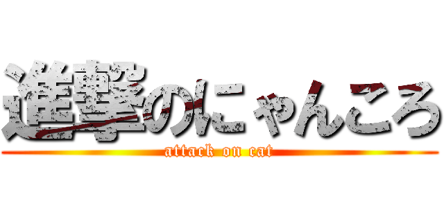進撃のにゃんころ (attack on cat)