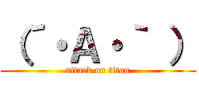 （´・Ａ・｀ ） (attack on titan)