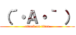 （´・Ａ・｀ ） (attack on titan)