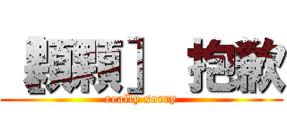 ［顆顆］ 抱歉 (really sorry)