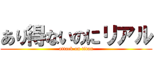 あり得ないのにリアル (attack on titan)