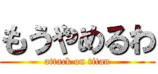 もうやめるわ (attack on titan)