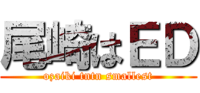 尾崎はＥＤ (ozaiki tntn smallest)
