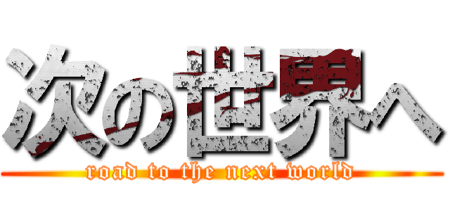 次の世界へ (road to the next world)