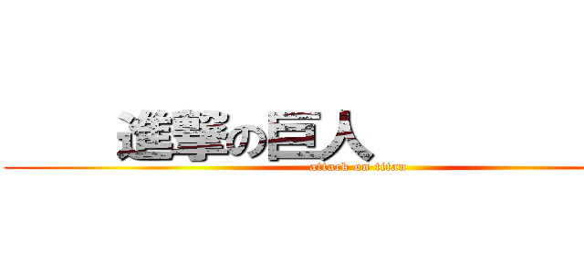     進撃の巨人             (attack on titan)