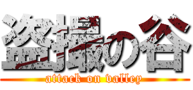 盗撮の谷 (attack on valley)