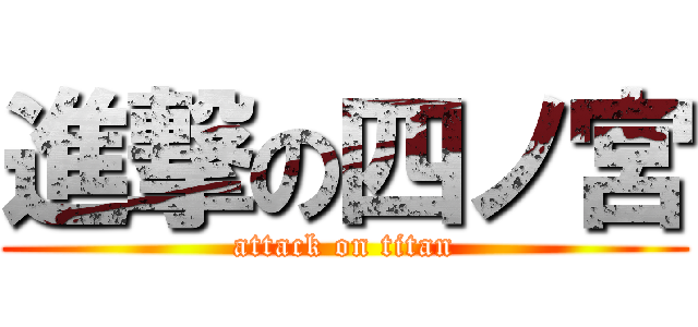 進撃の四ノ宮 (attack on titan)