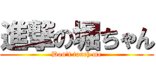 進撃の堀ちゃん (Don't touch me)