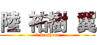 陸 祐樹 翼 (3 brothers)