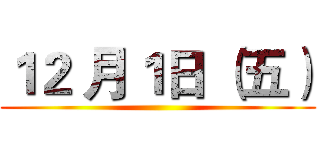 １２ 月１日 （五） ()
