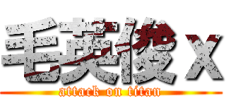 毛英俊ｘ (attack on titan)