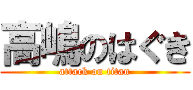 高嶋のはぐき (attack on titan)