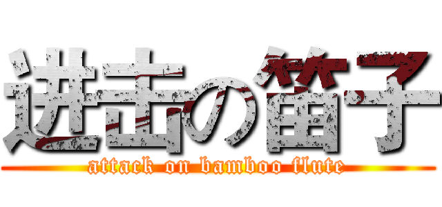 进击の笛子 (attack on bamboo flute)