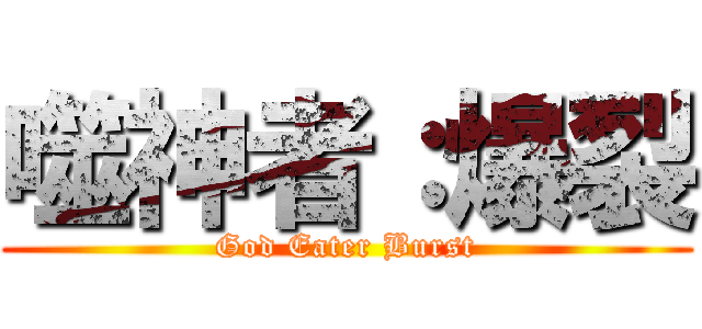 噬神者：爆裂 (God Eater Burst)