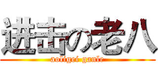 进击の老八 (aoligei ganle)
