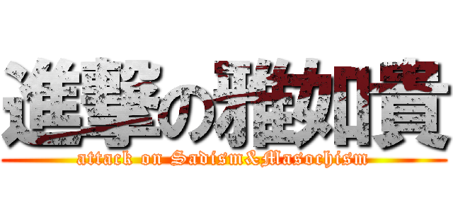 進撃の雅如貴 (attack on Sadism&Masochism)