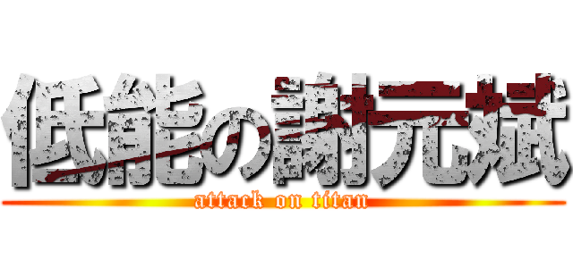 低能の謝元斌 (attack on titan)