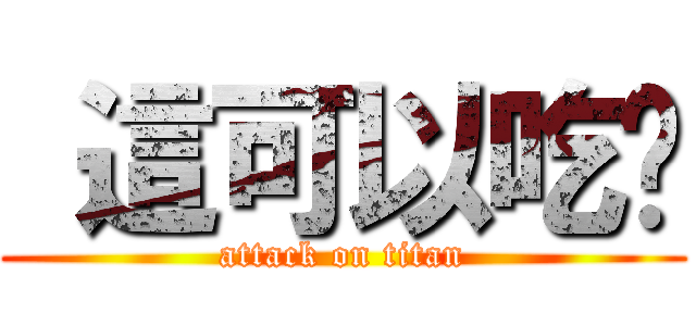  這可以吃嗎 (attack on titan)