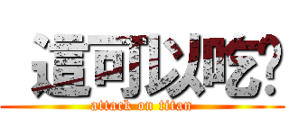  這可以吃嗎 (attack on titan)